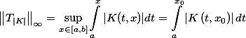 \begin{aligned}\left\|T_{|K|}\right\|_{\infty}=\sup _{x \in[a, b]} \int_a^x|K(t, x)| d t=\int_a^{x_0}\left|K\left(t, x_0\right)\right| d t \end{aligned}